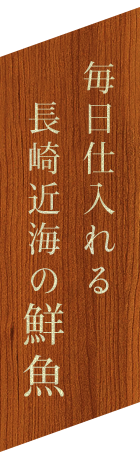 毎日仕入れる長崎近海の鮮魚