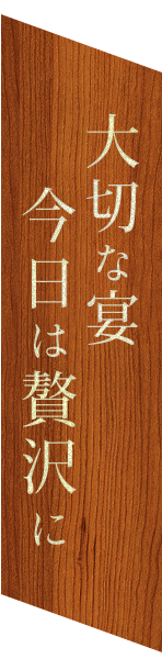 大切な宴　今日は贅沢に